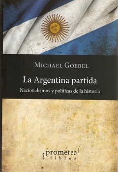 ARGENTINA PARTIDA, LA. Nacionalismos y politicas de la historia / GOEBEL MICHAEL