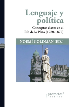 Lenguaje y política. Conceptos claves en el Río de la Plata (1780-1870) / Editado por Noemí Goldman