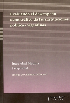 EVALUANDO EL DESEMPEÑO DEMOCRATICO DE LAS INSTITUCIONES POLITICAS ARGENTINAS / ABAL MEDINA JUAN MANUEL