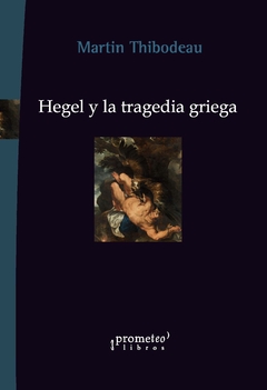 Hegel y la tragedia griega / Martin Thibodeau