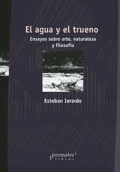 AGUA Y EL TRUENO, EL. Ensayos sobre arte, naturaleza y filosofia / IERARDO ESTEBAN