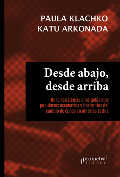 DESDE ABAJO, DESDE ARRIBA. De la resistencia a los gobiernos populares: escenarios y horizontes / KLACHKO PAULA , ARKONADA KATU
