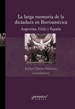 La larga memoria de la dictadura en Iberoamérica. Argentina, Chile y España / Julián Chaves Palacios