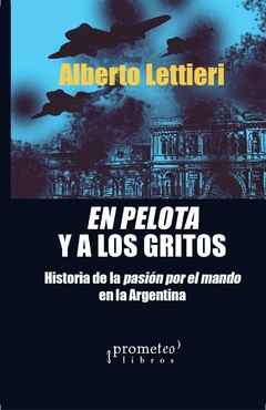 EN PELOTAS Y A LOS GRITOS. Historia de la pasion por el mando en la Argentino / LETTIERI ALBERTO