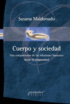 CUERPO Y SOCIEDAD. Una comprension de las relaciones humanas desde la corporeidad / SUSANA MALDONADO