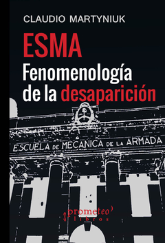 ESMA, FENOMENOLOGIA DE LA DESAPARICION. 2da Edicion / MARTYNIUK CLAUDIO