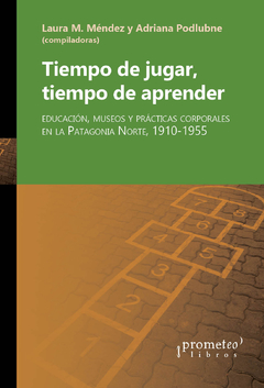 TIEMPO DE JUGAR, TIEMPO DE APRENDER. Educacion, museos y practicas corporales en la Patagonia / MENDEZ LAURA , PODLUBNE ADRIANA