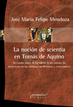 NOCION DE SCIENTIA EN TOMAS DE AQUINO. Un estudio acerca de los sujetos de las ciencias / MENDOZA JOSE MARIA FELIPE