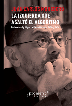 IZQUIERDA QUE ASALTO EL ALGORITMO, LA. Fraternidad y digna rabia en tiempos del Big Data / MONEDERO JUAN CARLOS