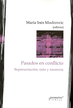 PASADOS EN CONFLICTO. Representacion, mito y memoria / MUDROVCIC MARIA INES