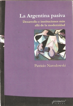 ARGENTINA PASIVA, LA. Desarrollo e instituciones mas alla de la modernidad / NARODOWSKI MARIANO