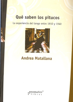 QUE SABEN LOS PITUCOS?. Le experiencia del tango entre 1910 y 1940 / MATALLANA ANDREA