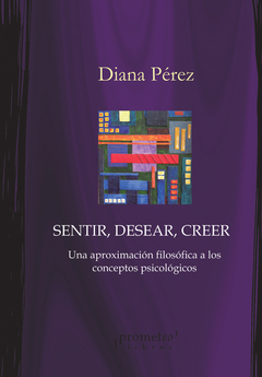 SENTIR, DESEAR, CREER. Una aproximacion filosofica a los conceptos psicologicos / PEREZ DIANA