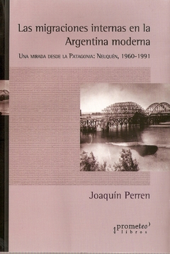 MIGRACIONES INTERNAS EN LA ARGENTINA MODERNA. Una mirada desde la Patagonia / PERREN JOAQUIN