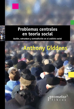 PROBLEMAS CENTRALES EN TEORIA SOCIAL. Accion, estructura y contradicciones en el analisis social / GIDDENS ANTHONY