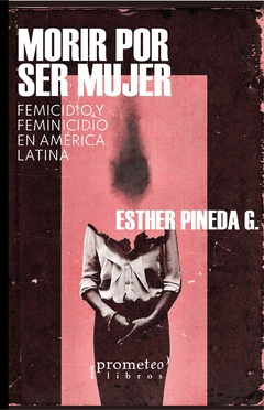 MORIR POR SER MUJER. Femicidios y feminicidios en America Latina / PINEDA ESTHER