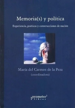 MEMORIA(S) Y POLITICA. Experiencia, poeticas y construcciones de nacion / DE LA PEZA MARIA DEL CARMEN (Coord)