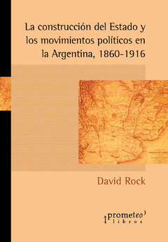 La construcción del Estado y los movimientos políticos en la Argentina (1860-1916) 2a ed revisada / David Rock