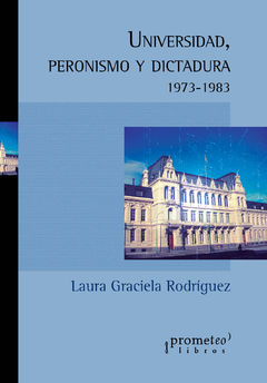 Universidad, peronismo y dictadura 1973-1983 / Laura Graciela Rodríguez