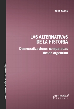 ALTERNATIVAS DE LA HISTORIA, LAS. Democratizaciones comparadas desde Argentina / RUSSO JUAN