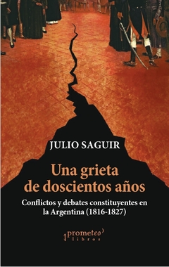 UNA GRIETA DE DOSCIENTOS AÑOS. Conflictos y debates constituyentes en la Argentina (1816-1827) / SAGUIR JULIO