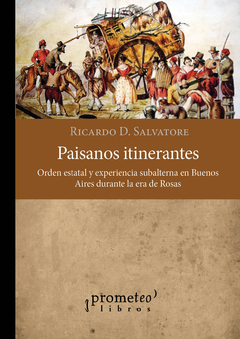 Paisanos itinerantes. Orden estatal y experiencia subalterna en Buenos Aires durante la era de Rosas / Ricardo D. Salvatore
