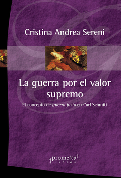 GUERRA POR EL VALOR SUPREMO, LA. El concepto de guerra justa en Carl Schmitt / SERENI CRISTINA ANDREA