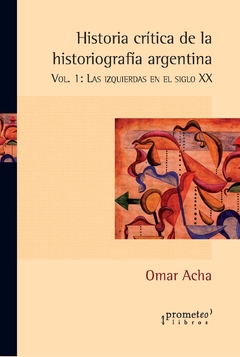 Historia crítica de la historiografía argentina. Las izquierdas en el siglo XX / Acha, Omar