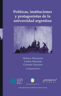 POLITICAS, INSTITUCIONES Y PROTAGONISTAS DE LA UNIVERSIDAD ARGENTINA / MARQUINA MONICA , MAZZOLA CARLOS , SOPRANO GERMAN