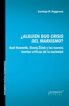 ¿Alguien dijo crisis del marxismo? Axel Honneth, Slavoj Zizek y las nuevas teorías críticas de la sociedad / Roggerone, Santiago