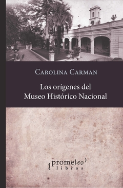 Los orígenes del Museo Histórico Nacional / Carman, Carolina M.