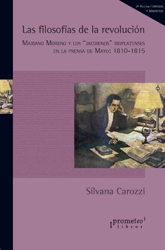 Las filosofías de la revolución : Mariano Moreno y los "jacobinos" rioplatenses en la prensa de Mayo : 1810-1815 / Carozzi, Silvana