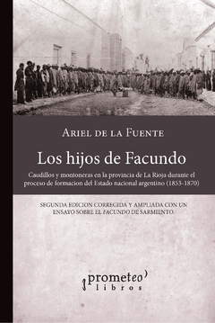 Los hijos de Facundo. Caudillos y montoneras en la provincia de La Rioja durante el proceso de formación del Estado nacional argentino (1853-1870) / Fuente, Ariel de la