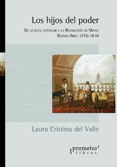 Los hijos del poder. De la élite capitular a la Revolución de Mayo: Buenos Aires 1776-1810 / Valle, Laura Cristina del