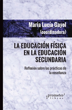 La educación física en la educación secundaria. Reflexión sobre las prácticas de la enseñanza / Maria Lucía Gayol - comprar online