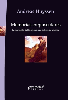 Memorias crepusculares. La marcación del tiempo en una cultura de amnesia / Andreas Huyssen