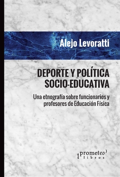 Deporte y política socio-educativa. Una etnografía sobre funcionarios y profesores de educación física / Alejo Levoratti - comprar online