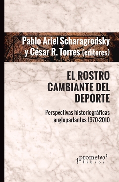 El rostro cambiante el deporte. Perspectivas historiográficas angloparlantes 1710-2010 / ​ Pablo Ariel Scharagrodsky ; César R. Torres - comprar online