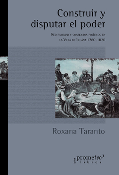 Construir y disputar el poder. Red familiar y conflictos políticos en la Villa de Luján : 1780-1820 / Roxana Taranto