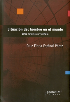 SITUACION DEL HOMBRE EN EL MUNDO. Entre naturaleza y cultura / ESPINAL PEREZ CRUZ ELENA