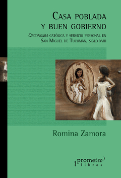 Casa poblada y buen gobierno. Oeconomía católica y servicio personal en San Miguel de Tucumán, siglo XVIII / Romina Zamora