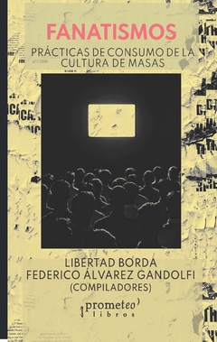 Fanatismos. Prácticas de consumo de la cultura de masas / Compilado por Libertad Borda ; Federico Álvarez Gandolfi - comprar online