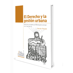 El Derecho y la Gestión urbana. Breve guía de conceptos jurídicos para actuar en el territorio.