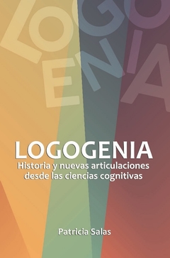 Logogenia. Historia y nuevas articulaciones desde las ciencias cognitivas - Patricia Salas