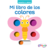 PEQUEÑOS CURIOSOS - MI LIBRO DE LOS COLORES