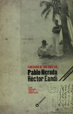Itinerario de una amistad: Pablo Neruda - Héctor Eandi