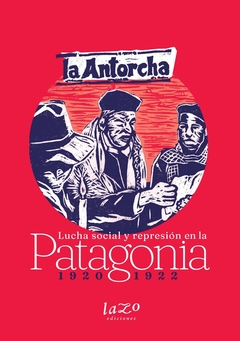 La Antorcha. Lucha social y represión en la Patagonia 1920-1922
