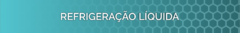 Banner da categoria REFRIGERAÇÃO LIQUIDA