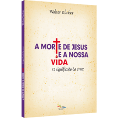 A morte de Jesus e a nossa vida - O significado da cruz