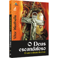 O Deus escandaloso - O uso e abuso da cruz